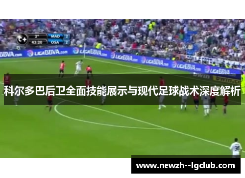 科尔多巴后卫全面技能展示与现代足球战术深度解析 科尔多巴后卫全面技能展示与现代足球战术深度解析