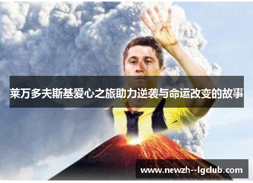 莱万多夫斯基爱心之旅助力逆袭与命运改变的故事 莱万多夫斯基爱心之旅助力逆袭与命运改变的故事