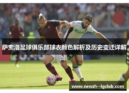 萨索洛足球俱乐部球衣颜色解析及历史变迁详解 萨索洛足球俱乐部球衣颜色解析及历史变迁详解