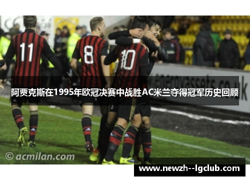 阿贾克斯在1995年欧冠决赛中战胜AC米兰夺得冠军历史回顾