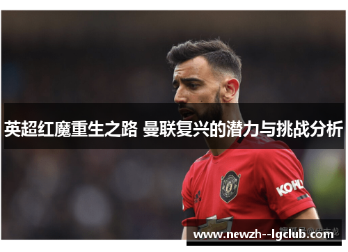 英超红魔重生之路 曼联复兴的潜力与挑战分析 英超红魔重生之路 曼联复兴的潜力与挑战分析