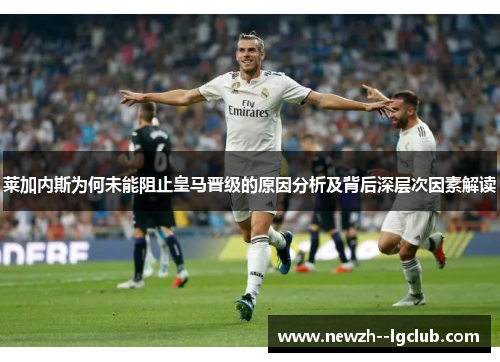 莱加内斯为何未能阻止皇马晋级的原因分析及背后深层次因素解读 莱加内斯为何未能阻止皇马晋级的原因分析及背后深层次因素解读