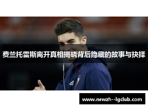 费兰托雷斯离开真相揭晓背后隐藏的故事与抉择 费兰托雷斯离开真相揭晓背后隐藏的故事与抉择