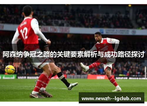 阿森纳争冠之路的关键要素解析与成功路径探讨