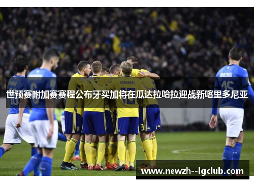 世预赛附加赛赛程公布牙买加将在瓜达拉哈拉迎战新喀里多尼亚