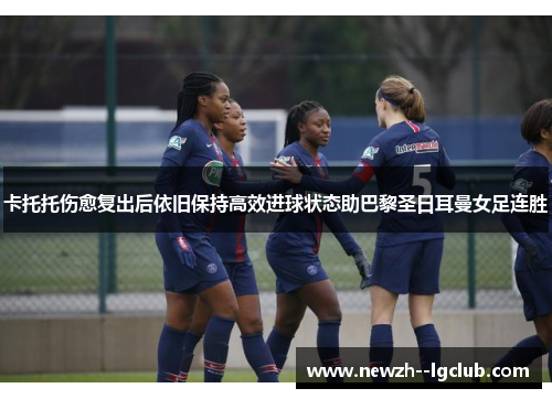 卡托托伤愈复出后依旧保持高效进球状态助巴黎圣日耳曼女足连胜