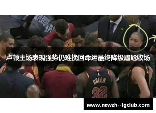 卢顿主场表现强势仍难挽回命运最终降级尴尬收场