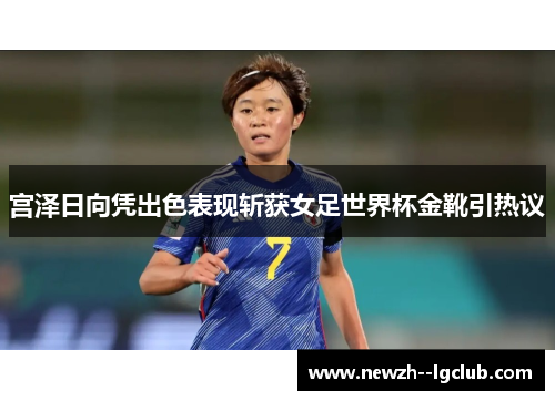 宫泽日向凭出色表现斩获女足世界杯金靴引热议 宫泽日向凭出色表现斩获女足世界杯金靴引热议