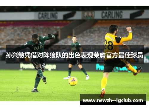 孙兴慜凭借对阵狼队的出色表现荣膺官方最佳球员