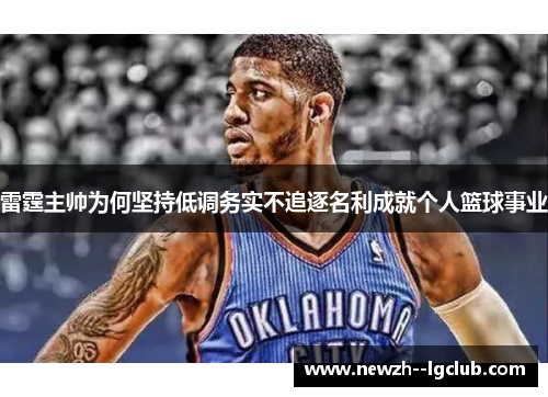 雷霆主帅为何坚持低调务实不追逐名利成就个人篮球事业 雷霆主帅为何坚持低调务实不追逐名利成就个人篮球事业
