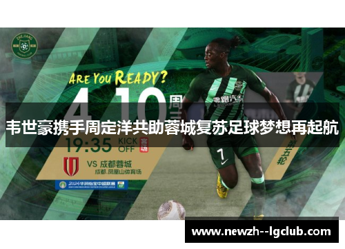 韦世豪携手周定洋共助蓉城复苏足球梦想再起航