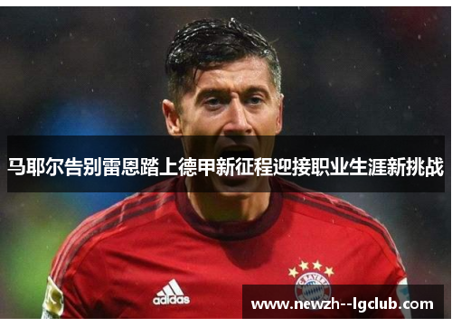 马耶尔告别雷恩踏上德甲新征程迎接职业生涯新挑战