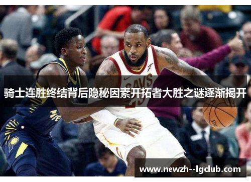 骑士连胜终结背后隐秘因素开拓者大胜之谜逐渐揭开