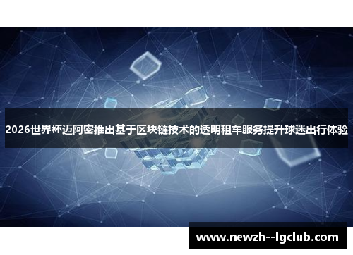 2026世界杯迈阿密推出基于区块链技术的透明租车服务提升球迷出行体验