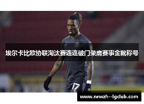 埃尔卡比欧协联淘汰赛连连破门荣膺赛事金靴称号
