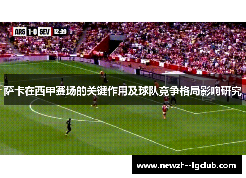 萨卡在西甲赛场的关键作用及球队竞争格局影响研究 萨卡在西甲赛场的关键作用及球队竞争格局影响研究