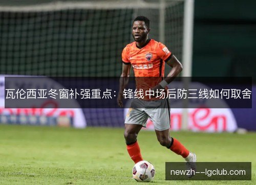 瓦伦西亚冬窗补强重点：锋线中场后防三线如何取舍