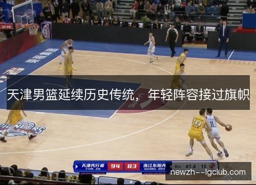 天津男篮延续历史传统，年轻阵容接过旗帜